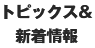 トピックス＆新着情報